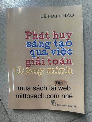 PHÁT HUY SÁNG TẠO QUA VIỆC GIẢI TOÁN THÔNG MINH - tập 1 - Lê Hải Châu