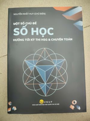 MỘT SỐ CHỦ ĐỀ SỐ HỌC HƯỚNG TỚI KỲ THI HSG & CHUYÊN TOÁN - NGUYỄN NHẤT HUY ( tái bản lần 4 )